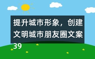 提升城市形象，創(chuàng)建文明城市朋友圈文案39句