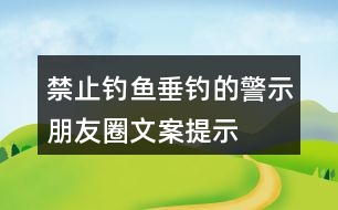 禁止釣魚、垂釣的警示朋友圈文案、提示語33句