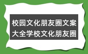 校園文化朋友圈文案大全：學校文化朋友圈文案盤點34句