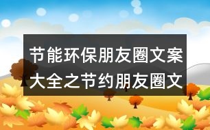 節(jié)能環(huán)保朋友圈文案大全之節(jié)約朋友圈文案38句