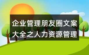 企業(yè)管理朋友圈文案大全之人力資源管理、朋友圈文案38句