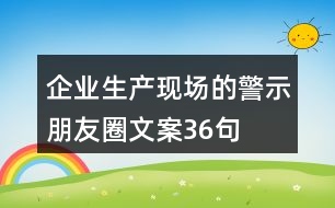 企業(yè)生產(chǎn)現(xiàn)場的警示、朋友圈文案36句