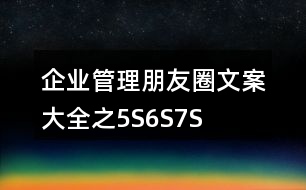 企業(yè)管理朋友圈文案大全之5S、6S、7S、8S朋友圈文案37句