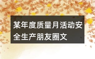 某年度“質(zhì)量月”活動安全生產(chǎn)朋友圈文案34句