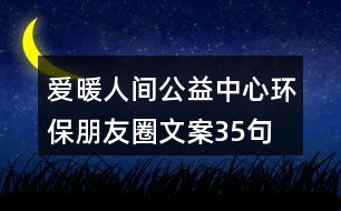 愛(ài)暖人間公益中心環(huán)保朋友圈文案35句