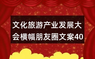 文化旅游產(chǎn)業(yè)發(fā)展大會(huì)橫幅朋友圈文案40句