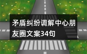 矛盾糾紛調(diào)解中心朋友圈文案34句