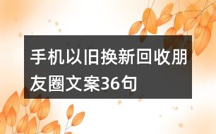 手機以舊換新、回收朋友圈文案36句