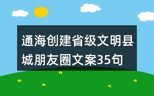 通海創(chuàng)建省級文明縣城朋友圈文案35句