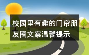 校園里有趣的門(mén)簾朋友圈文案、溫馨提示語(yǔ)33句