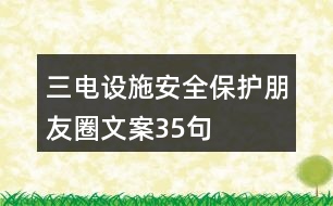 “三電”設(shè)施安全保護(hù)朋友圈文案35句