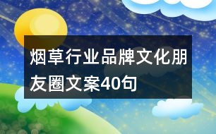 煙草行業(yè)品牌文化朋友圈文案40句