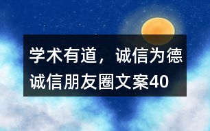 “學(xué)術(shù)有道，誠(chéng)信為德”誠(chéng)信朋友圈文案40句