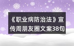 《職業(yè)病防治法》宣傳周朋友圈文案38句