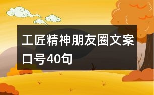 工匠精神朋友圈文案口號(hào)40句