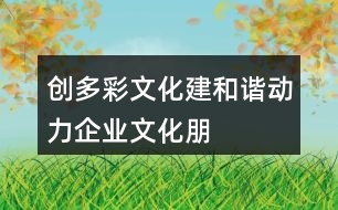 “創(chuàng)多彩文化、建和諧動(dòng)力”企業(yè)文化朋友圈文案32句