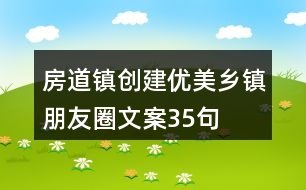 房道鎮(zhèn)創(chuàng)建優(yōu)美鄉(xiāng)鎮(zhèn)朋友圈文案35句