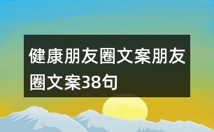 健康朋友圈文案、朋友圈文案38句