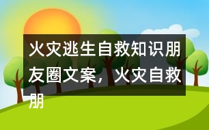 火災(zāi)逃生自救知識朋友圈文案，火災(zāi)自救朋友圈文案34句