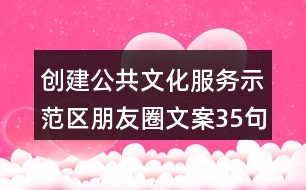 創(chuàng)建公共文化服務(wù)示范區(qū)朋友圈文案35句