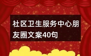 社區(qū)衛(wèi)生服務(wù)中心朋友圈文案40句