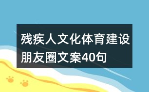 殘疾人文化體育建設(shè)朋友圈文案40句