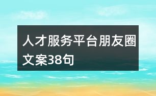 人才服務(wù)平臺(tái)朋友圈文案38句