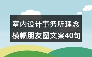 室內(nèi)設(shè)計事務(wù)所理念橫幅朋友圈文案40句