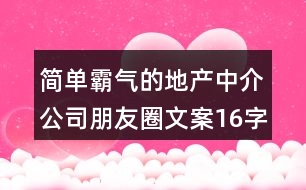 簡(jiǎn)單霸氣的地產(chǎn)中介公司朋友圈文案16字36句