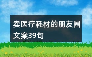 賣醫(yī)療耗材的朋友圈文案39句