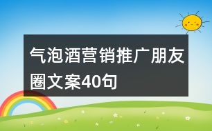 氣泡酒營(yíng)銷推廣朋友圈文案40句