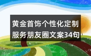 黃金首飾個性化定制服務朋友圈文案34句