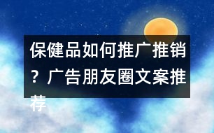 保健品如何推廣推銷？廣告朋友圈文案推薦40句