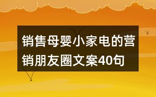 銷售母嬰小家電的營(yíng)銷朋友圈文案40句