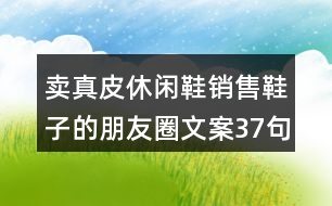 賣(mài)真皮休閑鞋銷(xiāo)售鞋子的朋友圈文案37句