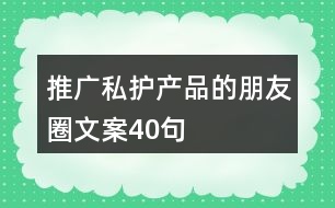 推廣私護(hù)產(chǎn)品的朋友圈文案40句