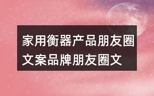 家用衡器產(chǎn)品朋友圈文案、品牌朋友圈文案36句