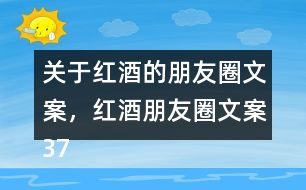 關于紅酒的朋友圈文案，紅酒朋友圈文案37句