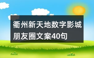 衢州新天地數(shù)字影城朋友圈文案40句