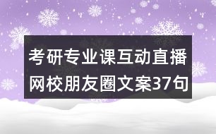 考研專業(yè)課互動直播網(wǎng)校朋友圈文案37句