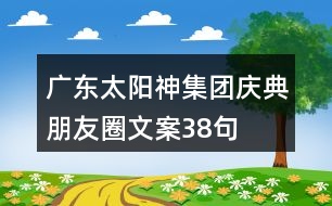 廣東太陽神集團慶典朋友圈文案38句