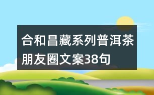 合和昌藏系列普洱茶朋友圈文案38句