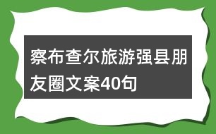 察布查爾旅游強(qiáng)縣朋友圈文案40句