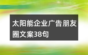 太陽能企業(yè)廣告朋友圈文案38句