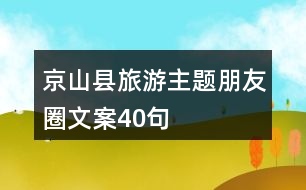 京山縣旅游主題朋友圈文案40句