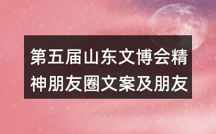 第五屆山東文博會精神朋友圈文案及朋友圈文案35句