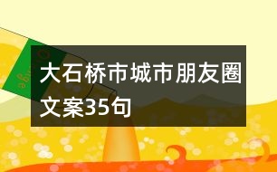 大石橋市城市朋友圈文案35句