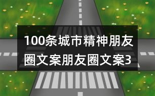 100條城市精神朋友圈文案、朋友圈文案32句