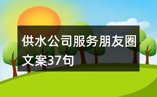 供水公司服務朋友圈文案37句