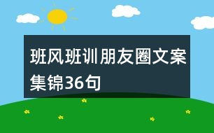 班風(fēng)班訓(xùn)朋友圈文案集錦36句